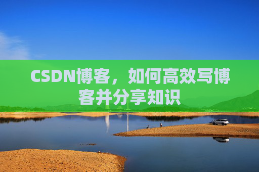 CSDN博客，如何高效写博客并分享知识