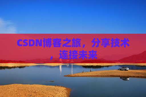 CSDN博客之旅，分享技术，连接未来